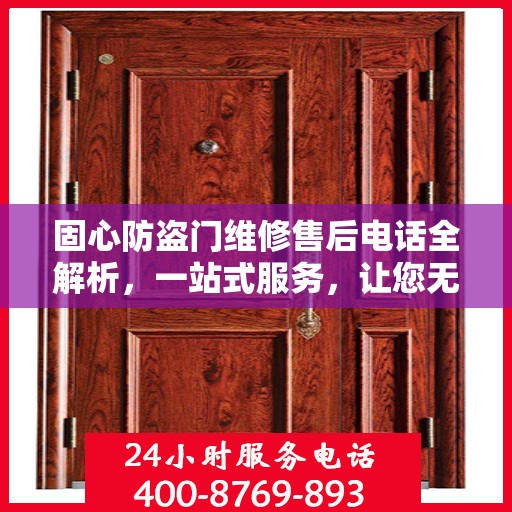 固心防盗门维修售后电话全解析，一站式服务，让您无忧！