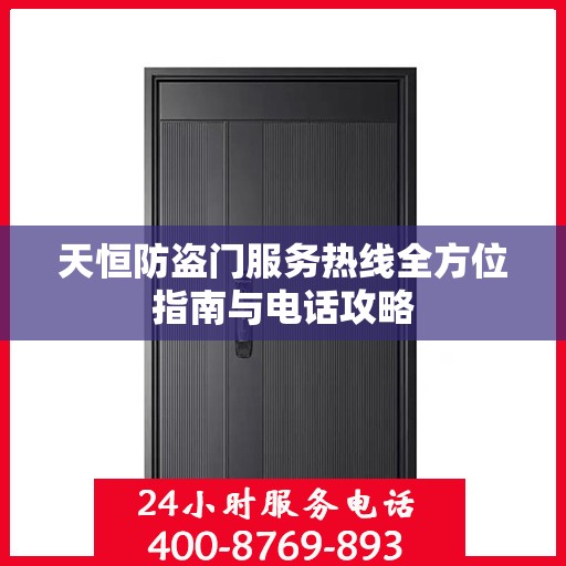 天恒防盗门服务热线全方位指南与电话攻略