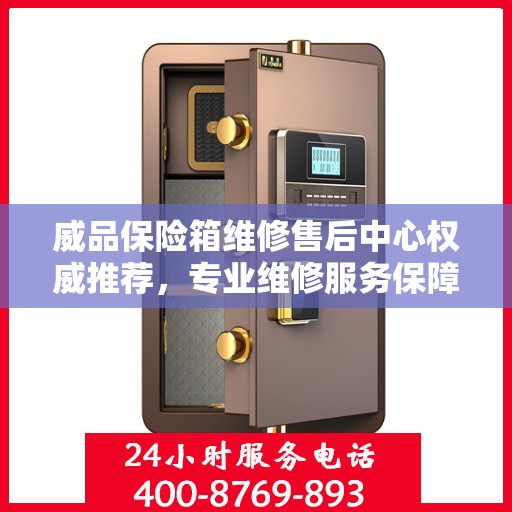 威品保险箱维修售后中心权威推荐，专业维修服务保障！