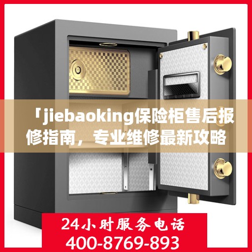 「jiebaoking保险柜售后报修指南，专业维修最新攻略」