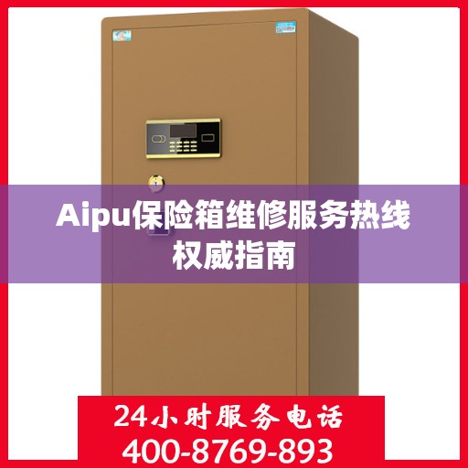 Aipu保险箱维修服务热线权威指南