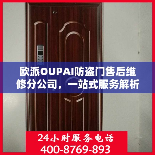 欧派OUPAI防盗门售后维修分公司，一站式服务解析