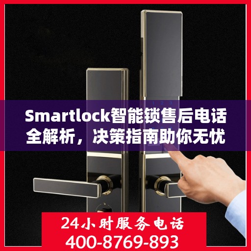 Smartlock智能锁售后电话全解析，决策指南助你无忧选购！
