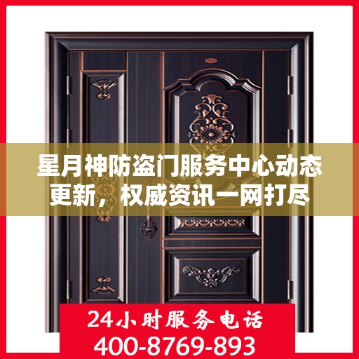 星月神防盗门服务中心动态更新，权威资讯一网打尽