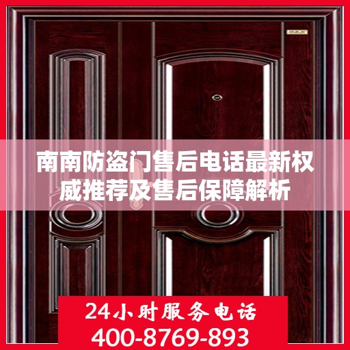 南南防盗门售后电话最新权威推荐及售后保障解析
