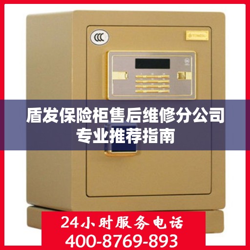 盾发保险柜售后维修分公司专业推荐指南