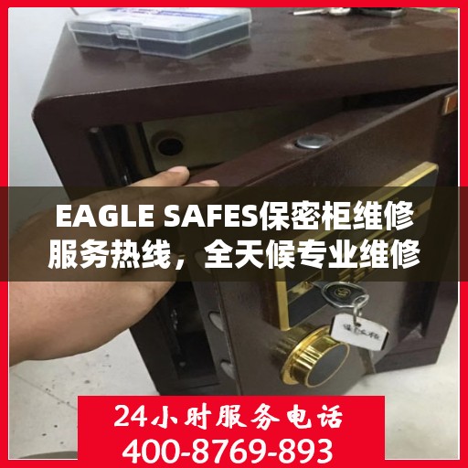 EAGLE SAFES保密柜维修服务热线，全天候专业维修推荐