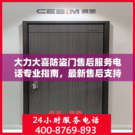 大力大喜防盗门售后服务电话专业指南，最新售后支持攻略