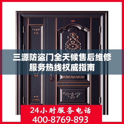三源防盗门全天候售后维修服务热线权威指南