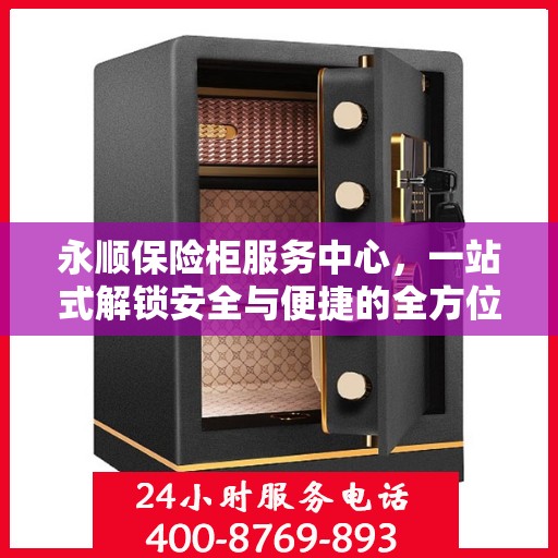 永顺保险柜服务中心，一站式解锁安全与便捷的全方位攻略