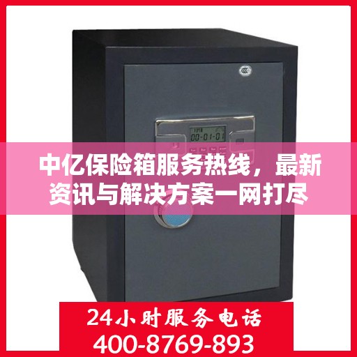 中亿保险箱服务热线，最新资讯与解决方案一网打尽