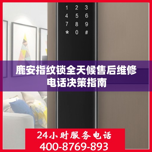 鹿安指纹锁全天候售后维修电话决策指南