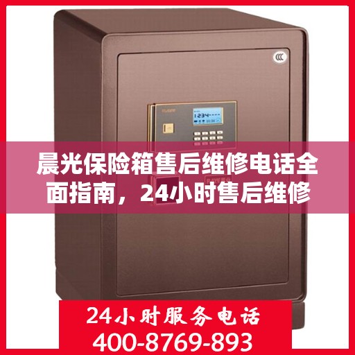 晨光保险箱售后维修电话全面指南，24小时售后维修攻略与电话详解