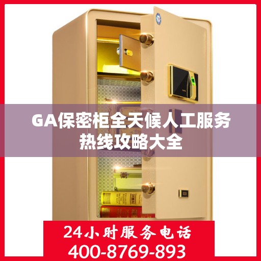 GA保密柜全天候人工服务热线攻略大全