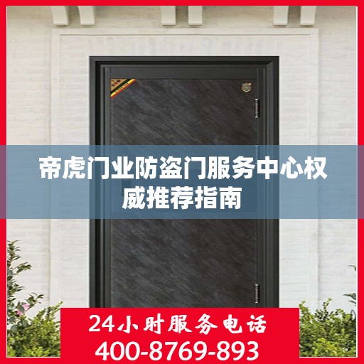 帝虎门业防盗门服务中心权威推荐指南