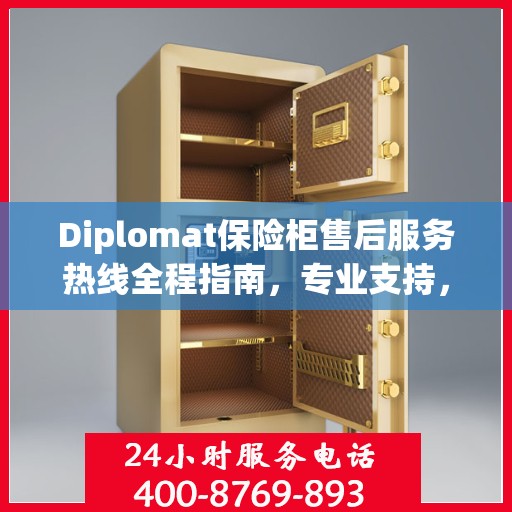 Diplomat保险柜售后服务热线全程指南，专业支持，最新售后攻略