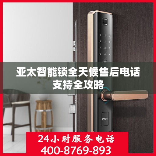 亚太智能锁全天候售后电话支持全攻略