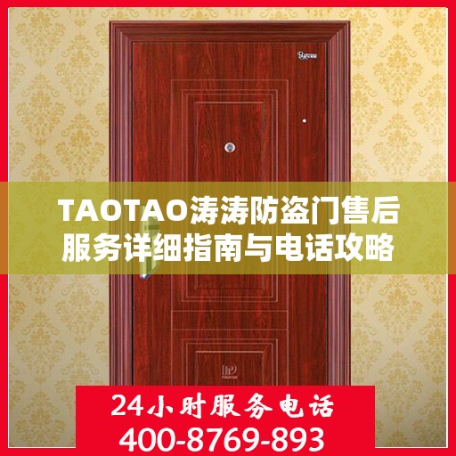 TAOTAO涛涛防盗门售后服务详细指南与电话攻略
