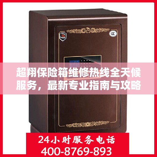 超翔保险箱维修热线全天候服务，最新专业指南与攻略
