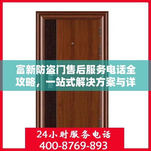 富新防盗门售后服务电话全攻略，一站式解决方案与详细联系方式汇总