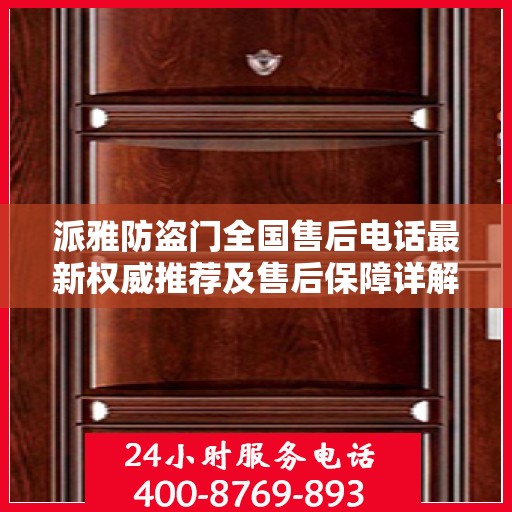 派雅防盗门全国售后电话最新权威推荐及售后保障详解