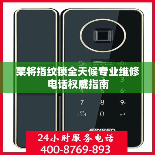 荣将指纹锁全天候专业维修电话权威指南
