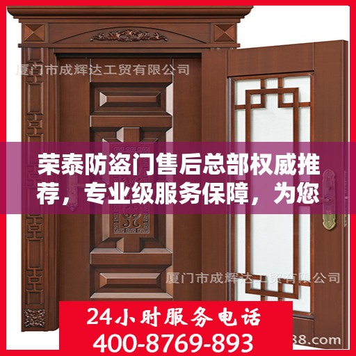 荣泰防盗门售后总部权威推荐，专业级服务保障，为您的安全保驾护航