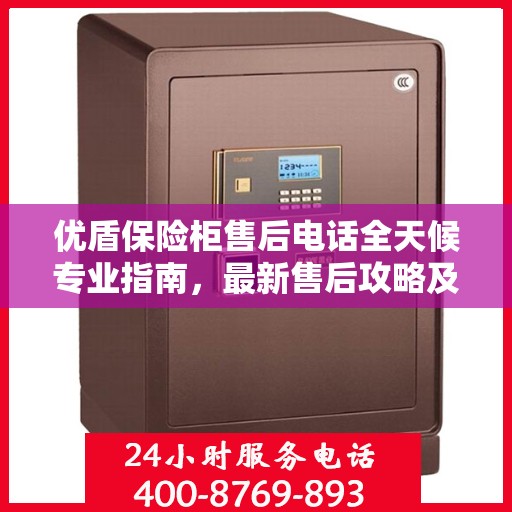 优盾保险柜售后电话全天候专业指南，最新售后攻略及售后热线服务
