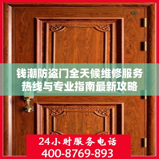 钱潮防盗门全天候维修服务热线与专业指南最新攻略