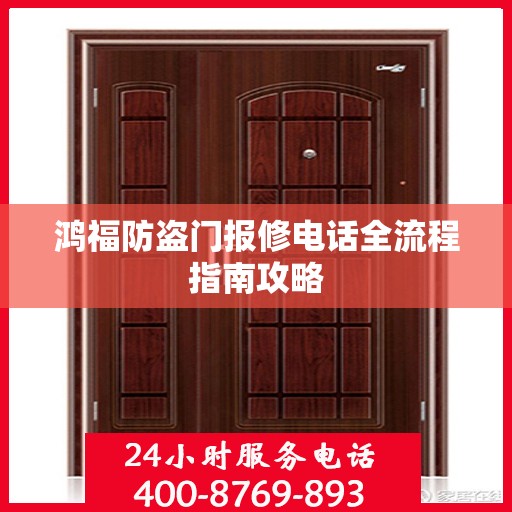 鸿福防盗门报修电话全流程指南攻略