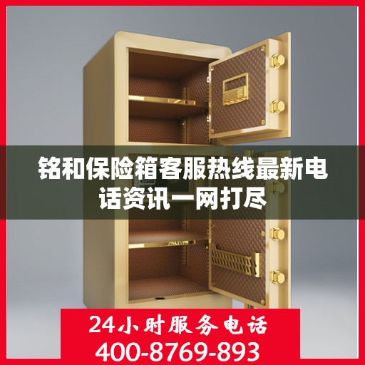 铭和保险箱客服热线最新电话资讯一网打尽