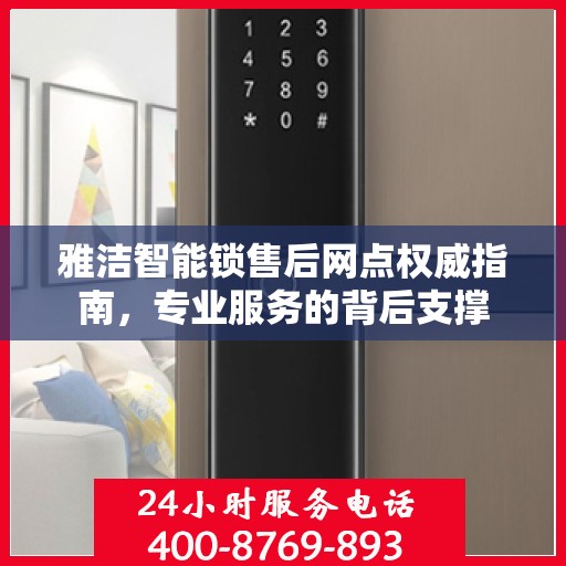雅洁智能锁售后网点权威指南，专业服务的背后支撑