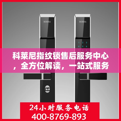 科莱尼指纹锁售后服务中心，全方位解读，一站式服务体验