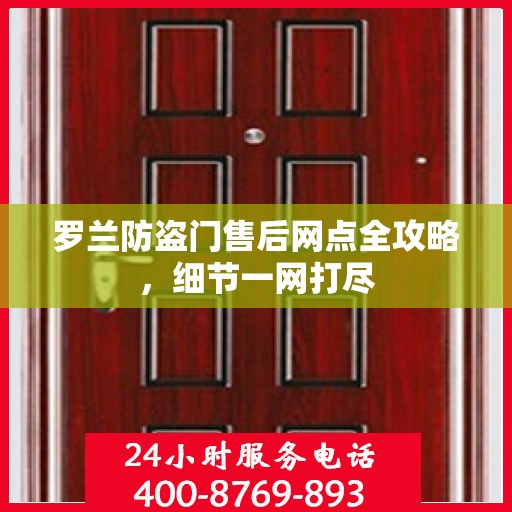 罗兰防盗门售后网点全攻略，细节一网打尽
