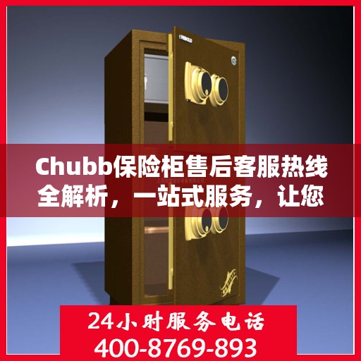Chubb保险柜售后客服热线全解析，一站式服务，让您轻松读懂售后保障流程