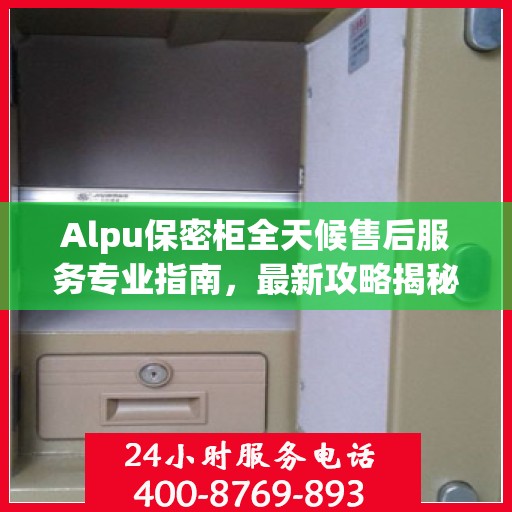 Alpu保密柜全天候售后服务专业指南，最新攻略揭秘