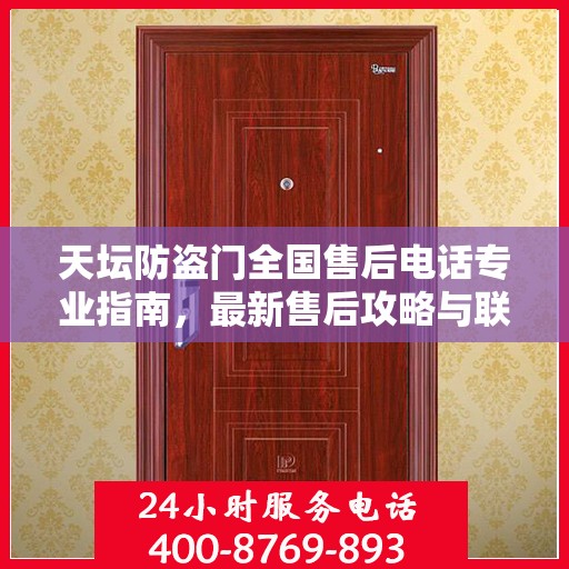 天坛防盗门全国售后电话专业指南，最新售后攻略与联系方式
