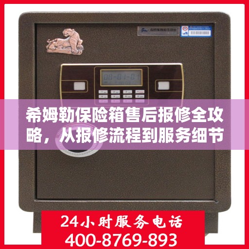 希姆勒保险箱售后报修全攻略，从报修流程到服务细节，一次搞懂！