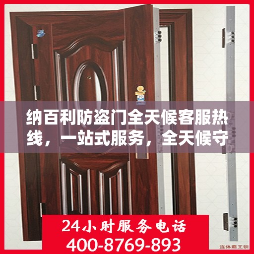 纳百利防盗门全天候客服热线，一站式服务，全天候守护您的安全门户