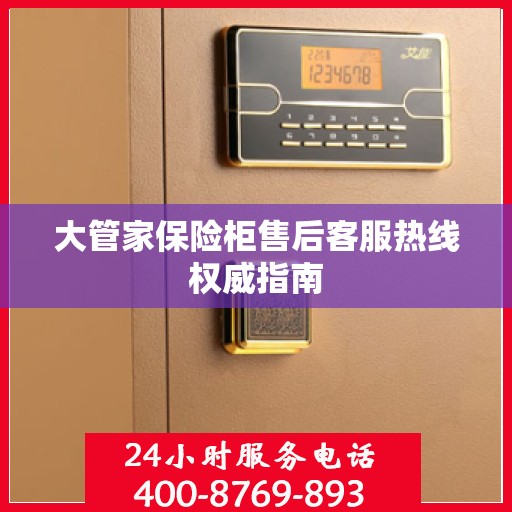 大管家保险柜售后客服热线权威指南