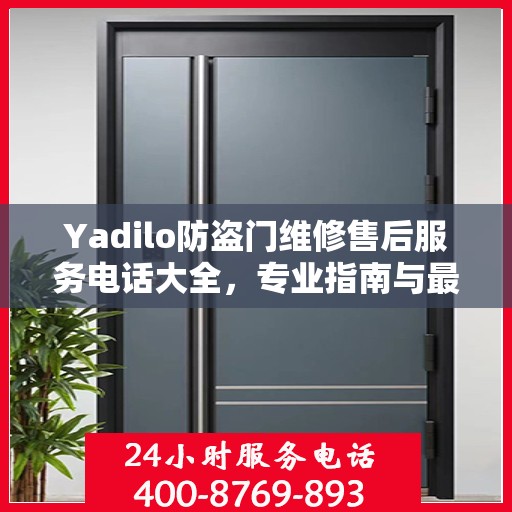 Yadilo防盗门维修售后服务电话大全，专业指南与最新攻略