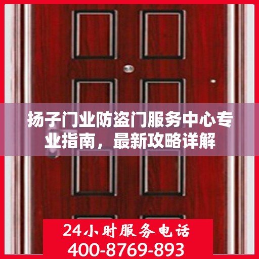 扬子门业防盗门服务中心专业指南，最新攻略详解