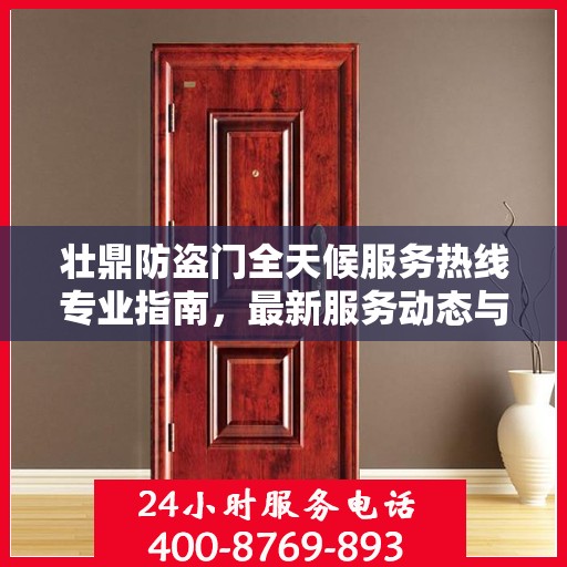 壮鼎防盗门全天候服务热线专业指南，最新服务动态与攻略