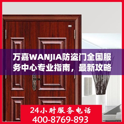 万嘉WANJIA防盗门全国服务中心专业指南，最新攻略与保障您的安全