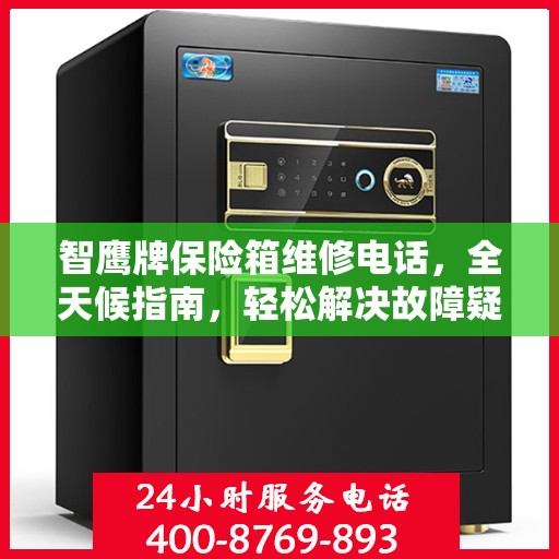 智鹰牌保险箱维修电话，全天候指南，轻松解决故障疑难