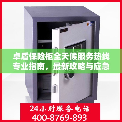 卓盾保险柜全天候服务热线专业指南，最新攻略与应急响应
