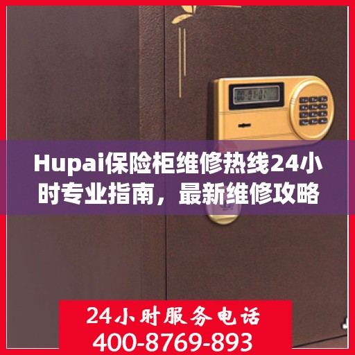 Hupai保险柜维修热线24小时专业指南，最新维修攻略与电话服务