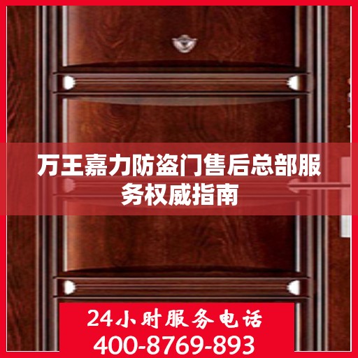 万王嘉力防盗门售后总部服务权威指南