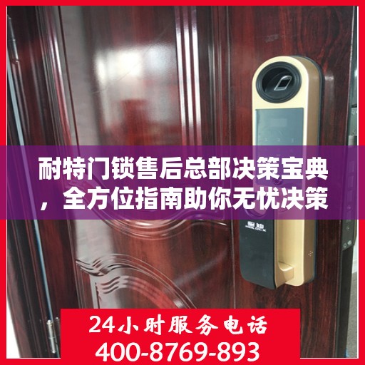 耐特门锁售后总部决策宝典，全方位指南助你无忧决策！
