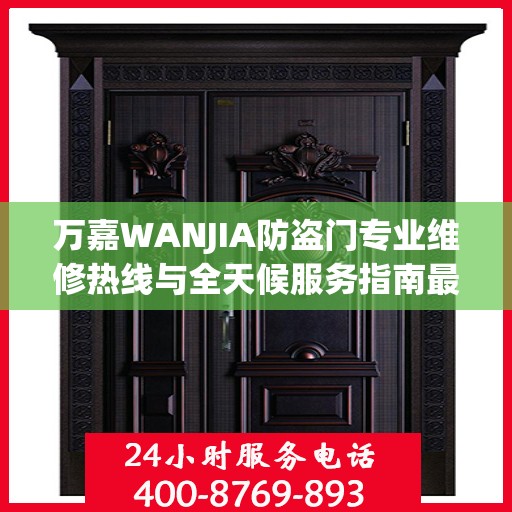 万嘉WANJIA防盗门专业维修热线与全天候服务指南最新资讯